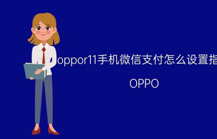 oppor11手机微信支付怎么设置指纹 OPPO R11手机